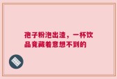 孢子粉泡出渣，一杯饮品竟藏着意想不到的