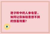 孢子粉中的人参皂苷，如何让你体验意想不到的惊喜效果？
