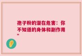孢子粉的潜在危害：你不知道的身体和副作用”