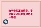 孢子粉的正确读音，学会发音让你的知识更上一层楼