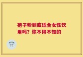 孢子粉到底适合女性饮用吗？你不得不知的