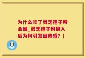 为什么吃了灵芝孢子粉会困_灵芝孢子粉摄入后为何引发困倦感？)