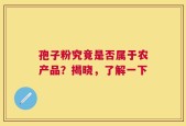 孢子粉究竟是否属于农产品？揭晓，了解一下