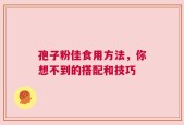 孢子粉佳食用方法，你想不到的搭配和技巧