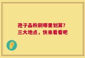 孢子晶粉刷哪里划算？三大地点，快来看看吧