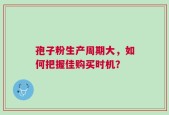 孢子粉生产周期大，如何把握佳购买时机？
