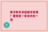 孢子粉手术后能否食用？看完你一定会大吃一惊