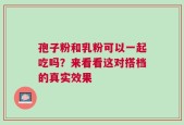 孢子粉和乳粉可以一起吃吗？来看看这对搭档的真实效果