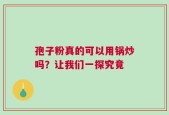 孢子粉真的可以用锅炒吗？让我们一探究竟
