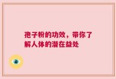 孢子粉的功效，带你了解人体的潜在益处