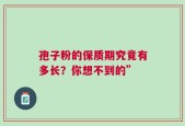 孢子粉的保质期究竟有多长？你想不到的”