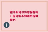 孢子粉可以冷冻保存吗？你可能不知道的保鲜技巧