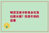 喝灵芝孢子粉竟会引发拉黑大便？你想不到的后果