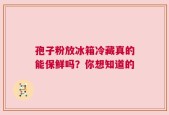 孢子粉放冰箱冷藏真的能保鲜吗？你想知道的