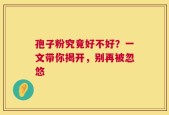 孢子粉究竟好不好？一文带你揭开，别再被忽悠