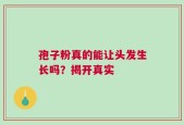 孢子粉真的能让头发生长吗？揭开真实