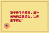 孢子粉牛奶燕窝，滋补美味的完美结合，让你爱不释口”