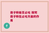 孢子粉能否止吐 探究孢子粉在止吐方面的作用