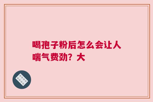 喝孢子粉后怎么会让人喘气费劲？大