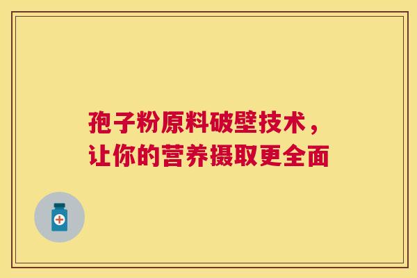 孢子粉原料破壁技术，让你的营养摄取更全面