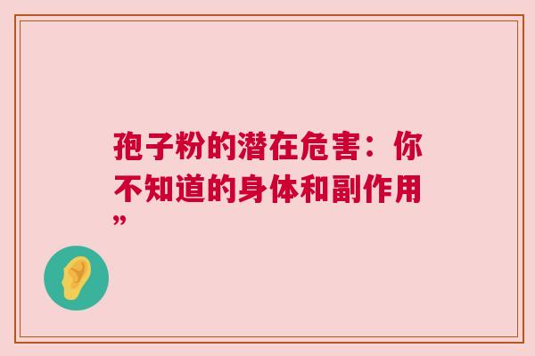 孢子粉的潜在危害：你不知道的身体和副作用”