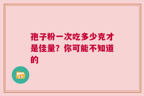 孢子粉一次吃多少克才是佳量？你可能不知道的