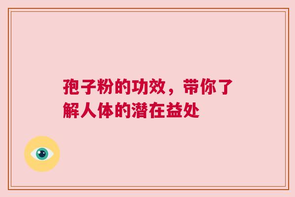 孢子粉的功效，带你了解人体的潜在益处