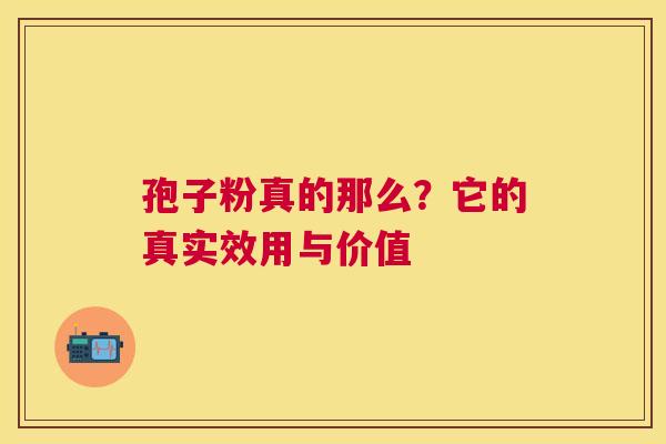 孢子粉真的那么？它的真实效用与价值