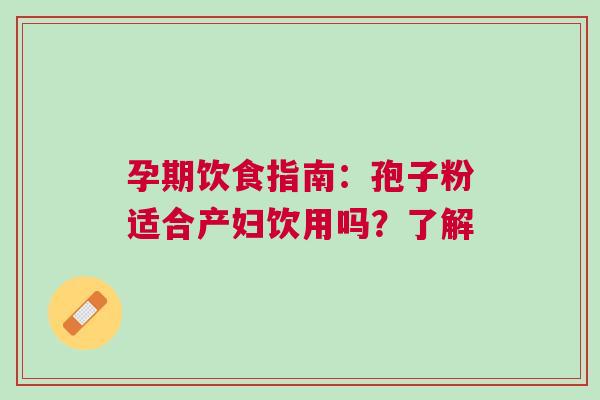 孕期饮食指南：孢子粉适合产妇饮用吗？了解