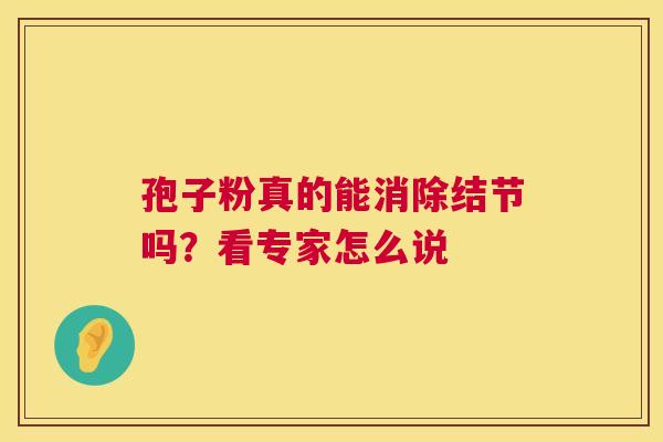 孢子粉真的能消除结节吗？看专家怎么说