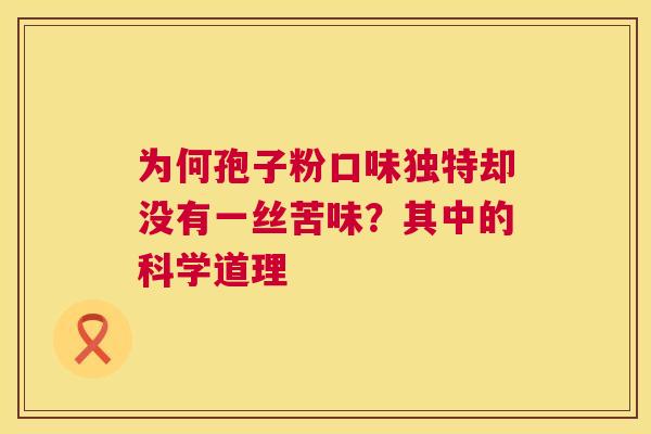 为何孢子粉口味独特却没有一丝苦味？其中的科学道理