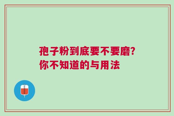 孢子粉到底要不要磨？你不知道的与用法