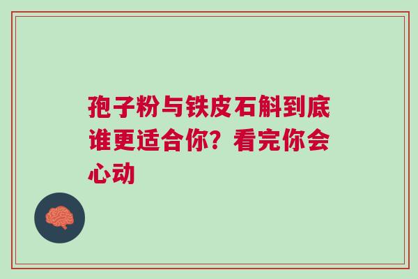 孢子粉与铁皮石斛到底谁更适合你？看完你会心动