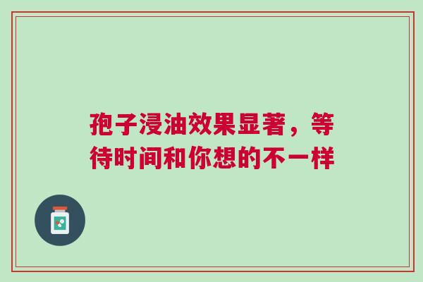 孢子浸油效果显著，等待时间和你想的不一样