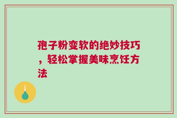 孢子粉变软的绝妙技巧，轻松掌握美味烹饪方法