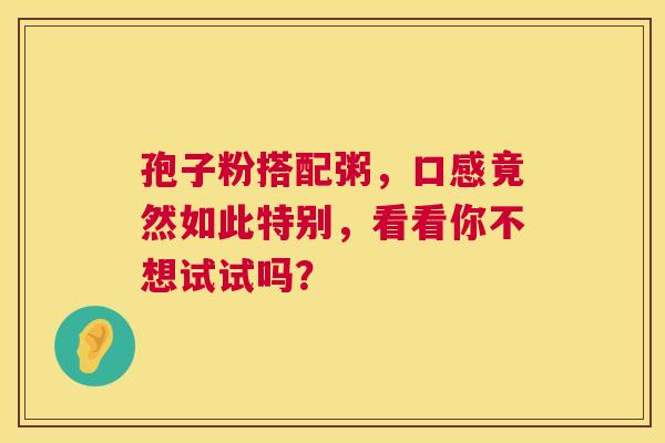 孢子粉搭配粥，口感竟然如此特别，看看你不想试试吗？