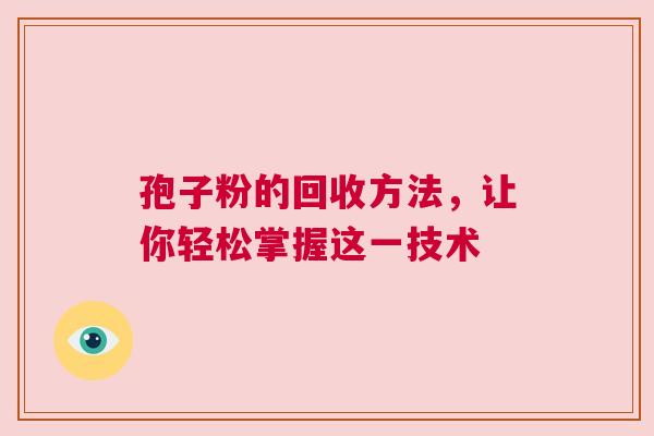 孢子粉的回收方法，让你轻松掌握这一技术