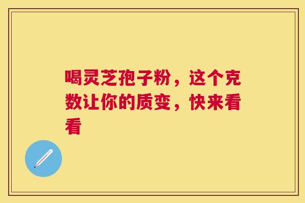 喝灵芝孢子粉，这个克数让你的质变，快来看看