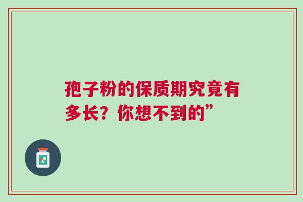 孢子粉的保质期究竟有多长？你想不到的”