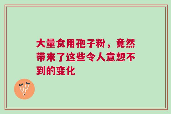 大量食用孢子粉，竟然带来了这些令人意想不到的变化
