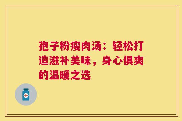 孢子粉瘦肉汤：轻松打造滋补美味，身心俱爽的温暖之选