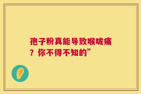 孢子粉真能导致喉咙痛？你不得不知的”