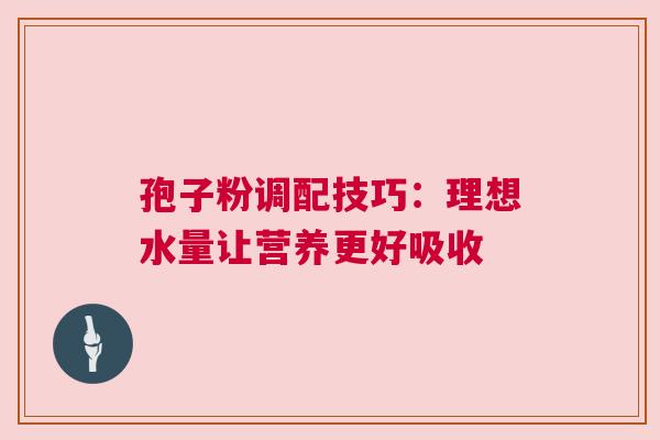 孢子粉调配技巧：理想水量让营养更好吸收