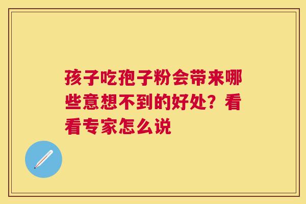 孩子吃孢子粉会带来哪些意想不到的好处？看看专家怎么说