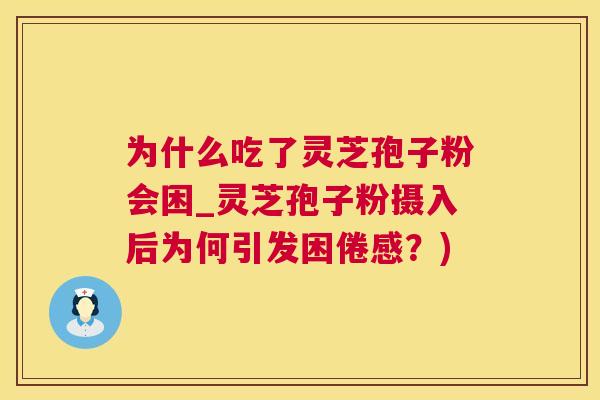 为什么吃了灵芝孢子粉会困_灵芝孢子粉摄入后为何引发困倦感？)
