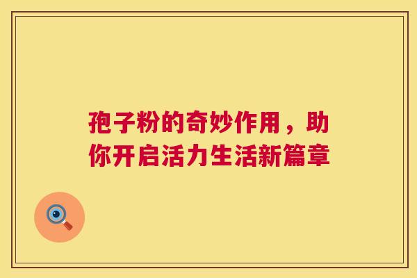 孢子粉的奇妙作用，助你开启活力生活新篇章