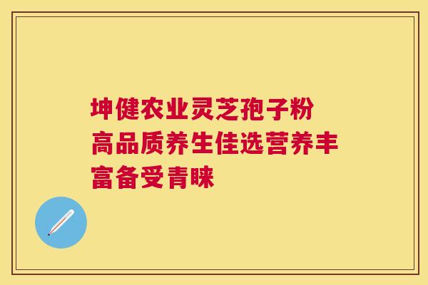 坤健农业灵芝孢子粉 高品质养生佳选营养丰富备受青睐