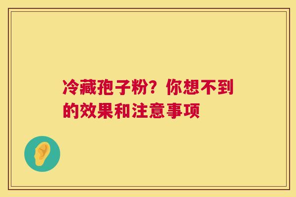 冷藏孢子粉？你想不到的效果和注意事项